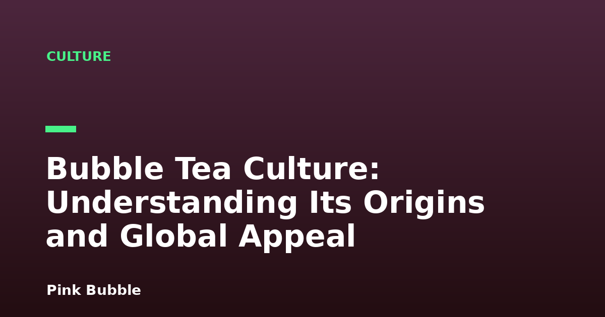 Bubble Tea Culture: Understanding Its Origins and Global Appeal
